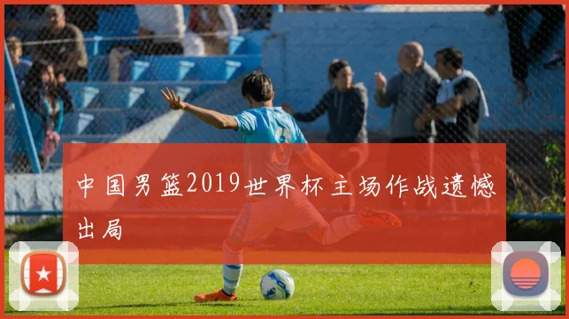 中国男篮2019世界杯主场作战遗憾出局