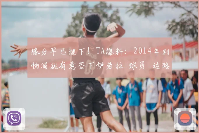 缘分早已埋下！TA爆料：2014年利物浦就有意签下伊劳拉_球员_边路_毕尔巴鄂竞技