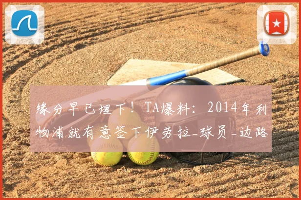缘分早已埋下！TA爆料：2014年利物浦就有意签下伊劳拉_球员_边路_毕尔巴鄂竞技