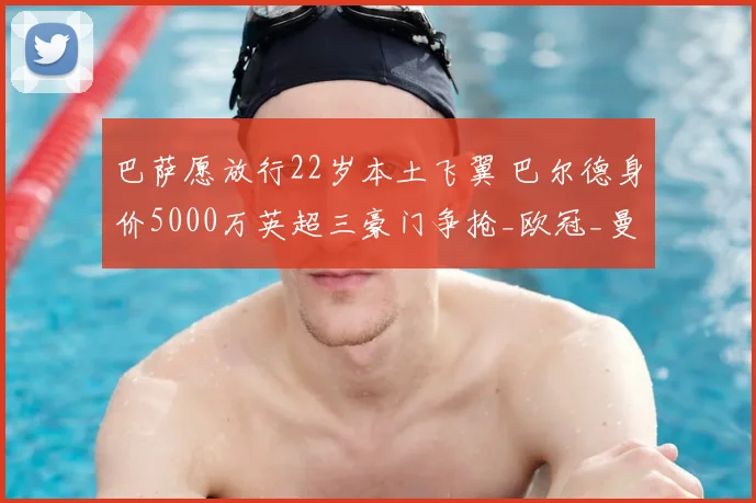 巴萨愿放行22岁本土飞翼 巴尔德身价5000万英超三豪门争抢_欧冠_曼联_曼城