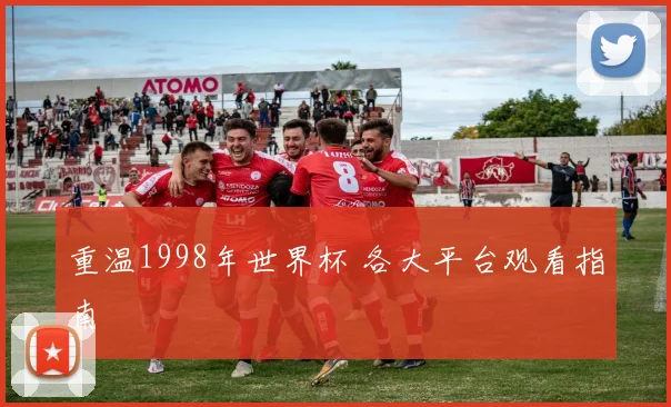 重温1998年世界杯 各大平台观看指南