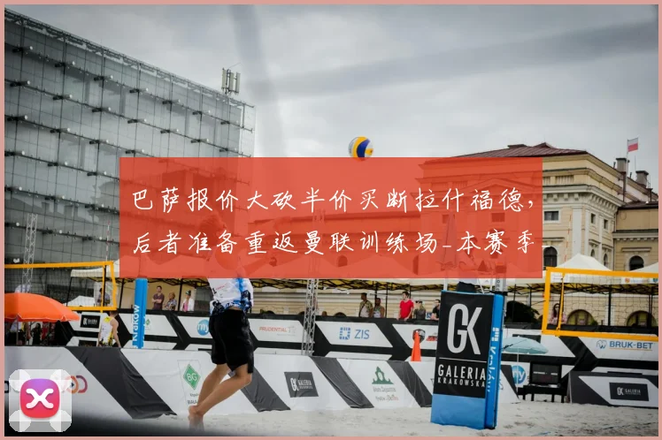 巴萨报价大砍半价买断拉什福德,后者准备重返曼联训练场_本赛季_欧元_财务压力